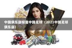 中国俱乐部报道中国足球（2021中国足球俱乐部）