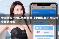 中国队和巴西队热身比赛（中国队和巴西队热身比赛视频）