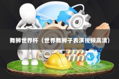 舞狮世界杯（世界舞狮子表演视频高清）