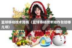 篮球移动技术路线（篮球移动技术动作包括哪几项）