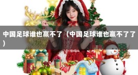 中国足球谁也赢不了（中国足球谁也赢不了了）