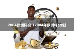 2004欧洲杯投（2004年欧洲杯分组）