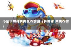 今年世界杯巴西队夺冠吗（世界杯 巴西夺冠）