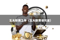 五大联赛之争（五大联赛谁厉害）