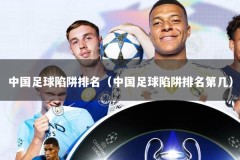 中国足球陷阱排名（中国足球陷阱排名第几）