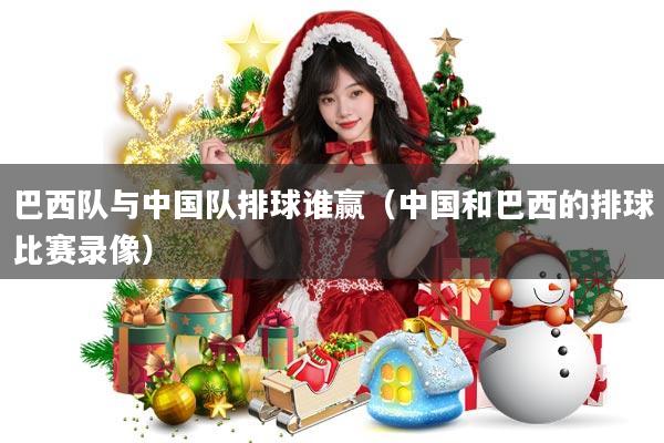 巴西队与中国队排球谁赢(中国和巴西的排球比赛录像)