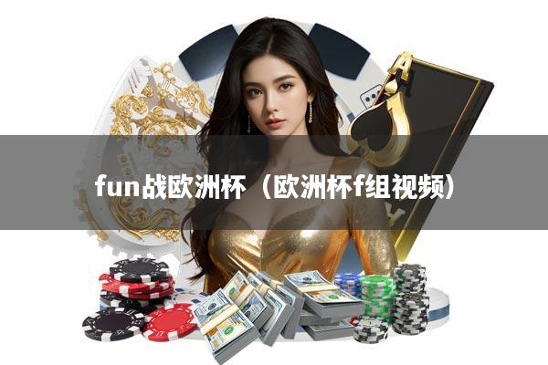 fun战欧洲杯(欧洲杯f组视频)