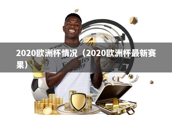 2020欧洲杯情况(2020欧洲杯最新赛果)