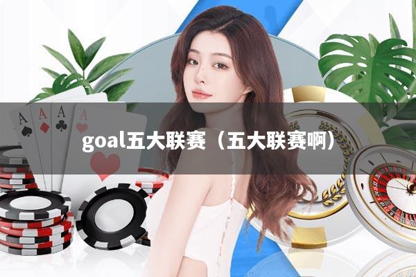 goal五大联赛(五大联赛啊)