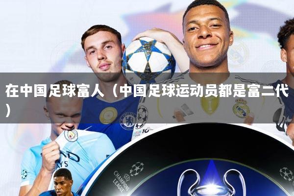 在中国足球富人(中国足球运动员都是富二代)