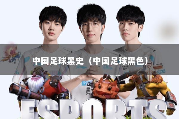 中国足球黑史(中国足球黑色)