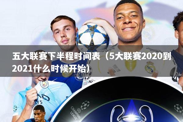 五大联赛下半程时间表(5大联赛2020到2021什么时候开始)
