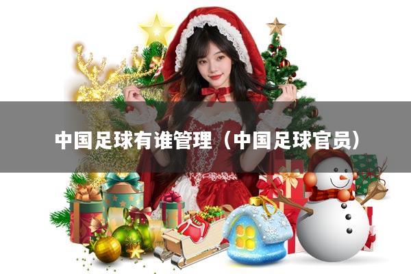 中国足球有谁管理(中国足球官员)