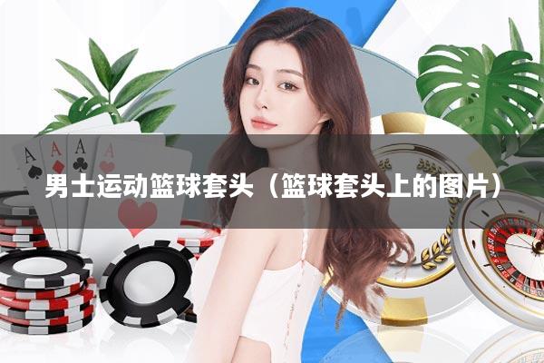 男士运动篮球套头(篮球套头上的图片)