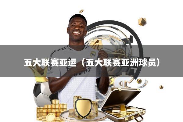 五大联赛亚运(五大联赛亚洲球员)