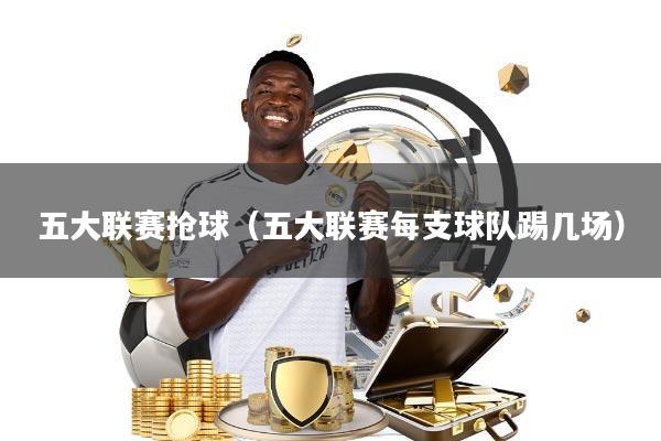 五大联赛抢球(五大联赛每支球队踢几场)