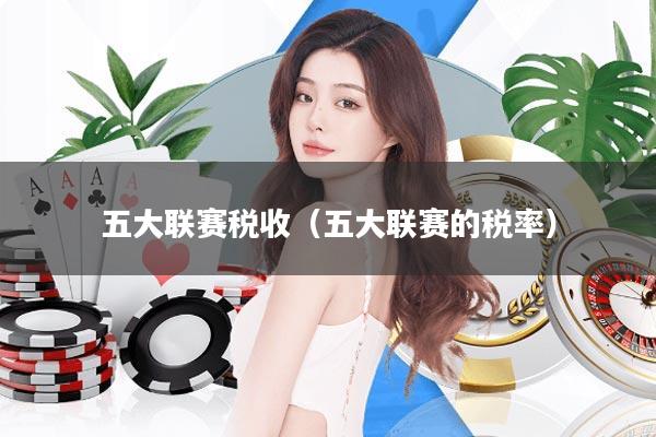 五大联赛税收(五大联赛的税率)