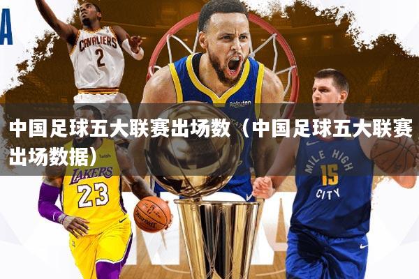 中国足球五大联赛出场数(中国足球五大联赛出场数据)