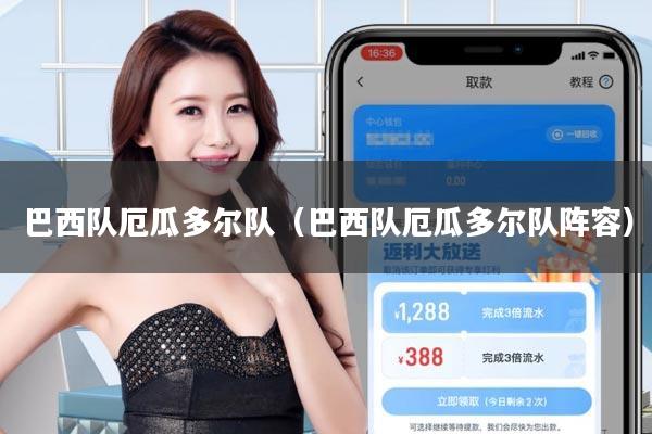 巴西队厄瓜多尔队(巴西队厄瓜多尔队阵容)